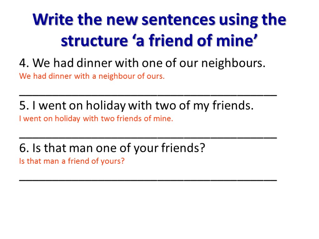 Write the new sentences using the structure ‘a friend of mine’ 4. We had